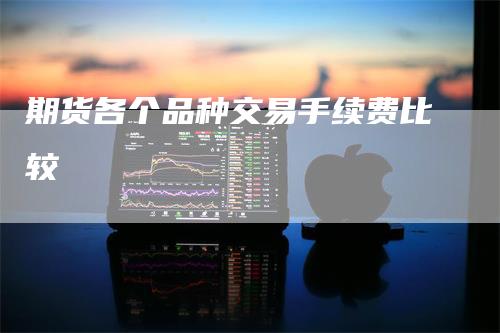 期货各个品种交易手续费比较