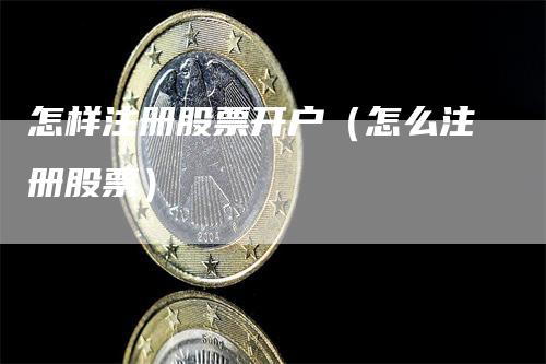 怎样注册股票开户（怎么注册股票）