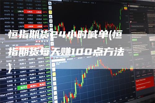 恒指期货24小时喊单(恒指期货每天赚100点方法)