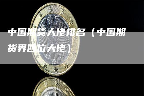 中国期货大佬排名（中国期货界四位大佬）