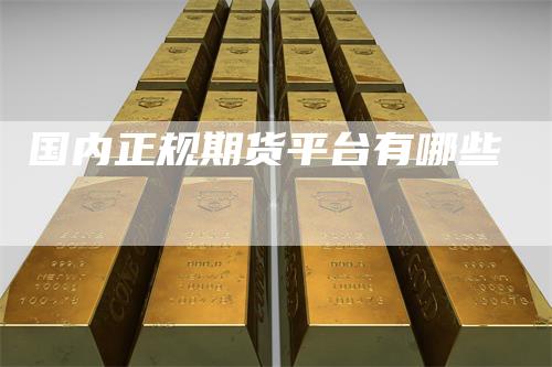 国内正规期货平台有哪些