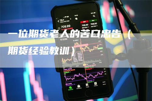 一位期货老人的苦口忠告（期货经验教训）