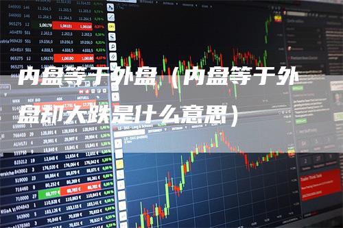 内盘等于外盘（内盘等于外盘却大跌是什么意思）