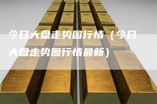 今日大盘走势图行情（今日大盘走势图行情最新）