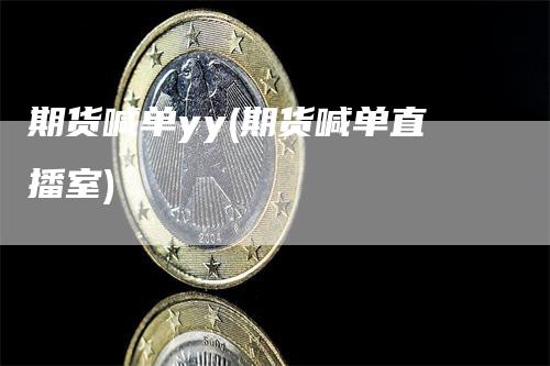期货喊单yy(期货喊单直播室)