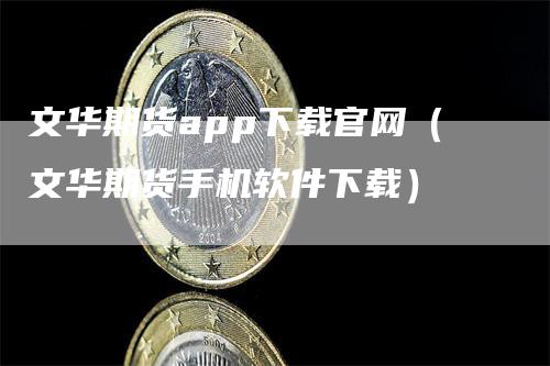文华期货app下载官网（文华期货手机软件下载）
