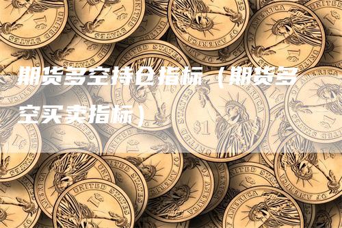 期货多空持仓指标（期货多空买卖指标）