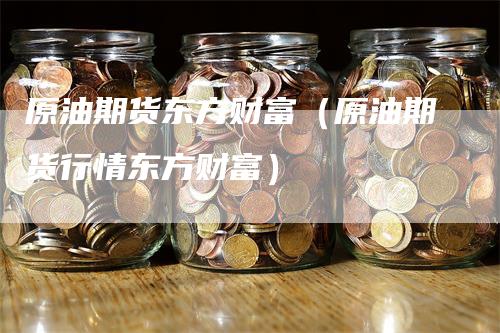 原油期货东方财富（原油期货行情东方财富）