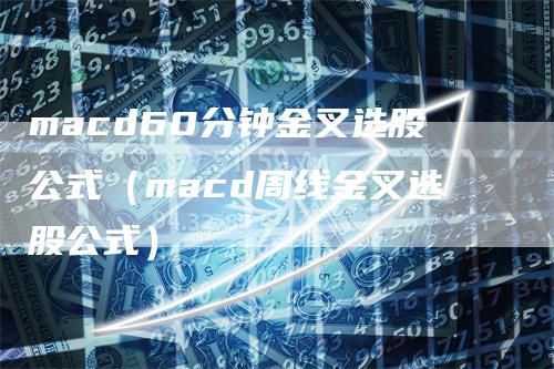 macd60分钟金叉选股公式（macd周线金叉选股公式）