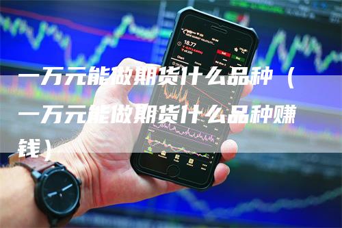 一万元能做期货什么品种（一万元能做期货什么品种赚钱）