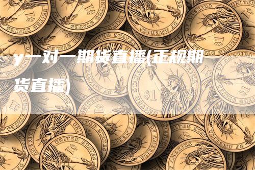 y一对一期货直播(正规期货直播)