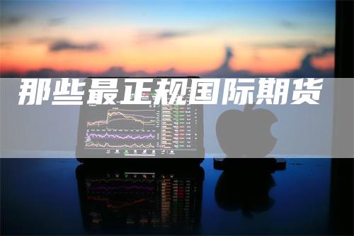 那些最正规国际期货