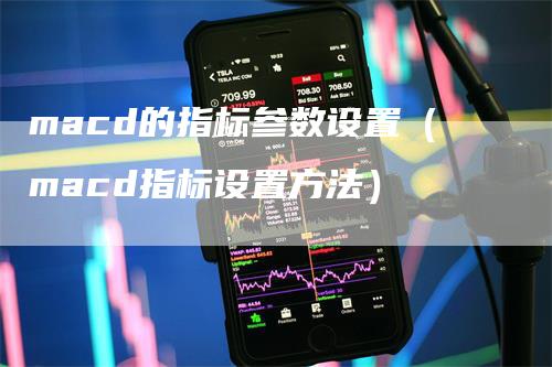 macd的指标参数设置（macd指标设置方法）