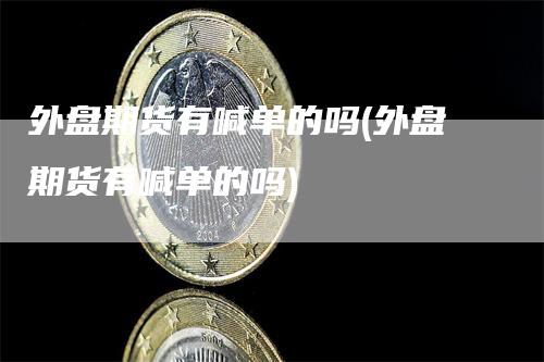 外盘期货有喊单的吗(外盘期货有喊单的吗)