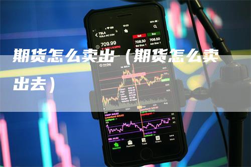 期货怎么卖出（期货怎么卖出去）
