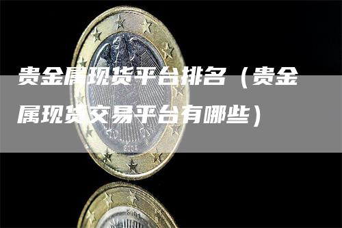 贵金属现货平台排名（贵金属现货交易平台有哪些）