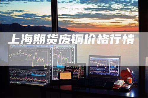 上海期货废铜价格行情