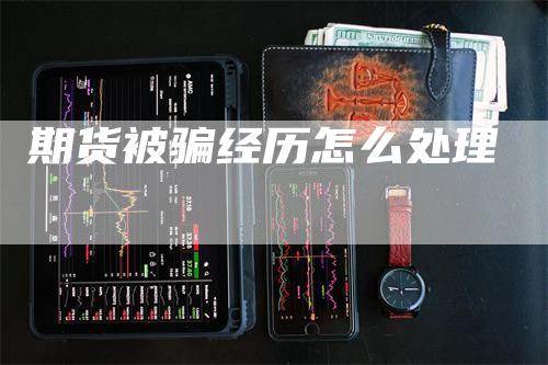 期货被骗经历怎么处理