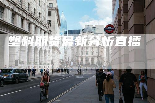 塑料期货最新分析直播