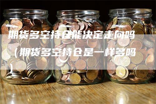 期货多空持仓能决定走向吗（期货多空持仓是一样多吗）