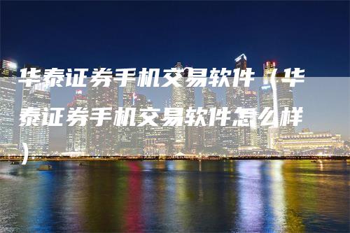 华泰证券手机交易软件（华泰证券手机交易软件怎么样）