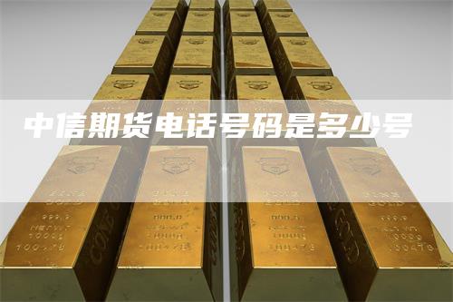 中信期货电话号码是多少号