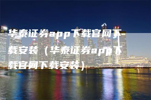 华泰证券app下载官网下载安装（华泰证券app下载官网下载安装）
