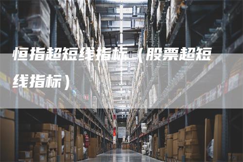 恒指超短线指标（股票超短线指标）