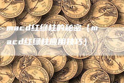 macd红绿柱的秘密（macd红绿柱应用技巧）