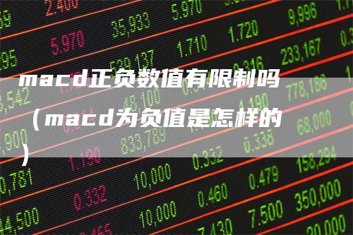 macd正负数值有限制吗（macd为负值是怎样的）