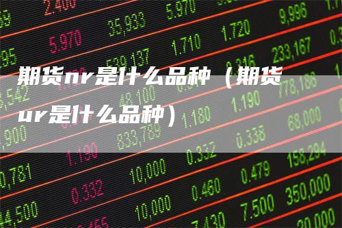 期货nr是什么品种（期货ur是什么品种）