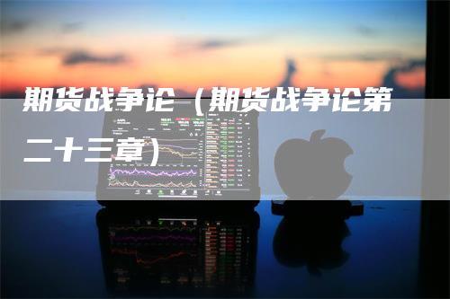 期货战争论（期货战争论第二十三章）