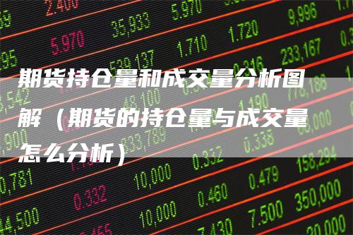 期货持仓量和成交量分析图解（期货的持仓量与成交量怎么分析）