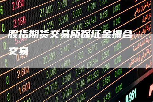 股指期货交易所保证金撮合交易