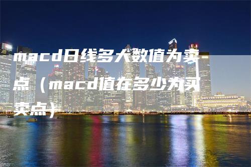 macd日线多大数值为卖点（macd值在多少为买卖点）