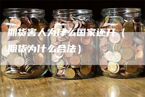期货害人为什么国家还开（期货为什么合法）