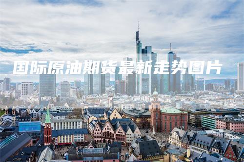国际原油期货最新走势图片