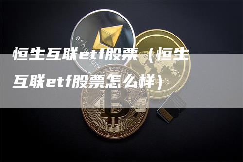 恒生互联etf股票（恒生互联etf股票怎么样）