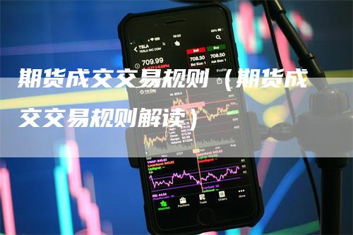 期货成交交易规则（期货成交交易规则解读）