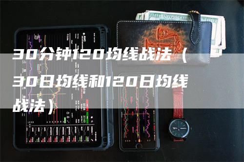 30分钟120均线战法（30日均线和120日均线战法）