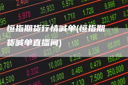 恒指期货行情喊单(恒指期货喊单直播间)