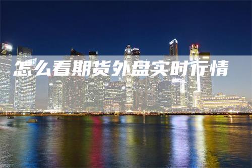 怎么看期货外盘实时行情