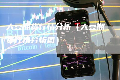 大豆期货行情分析（大豆期货行情分析图）