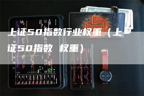 上证50指数行业权重（上证50指数 权重）