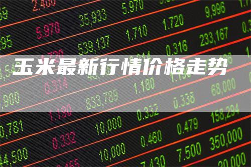 玉米最新行情价格走势