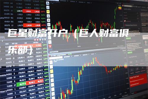 巨星财富开户（巨人财富俱乐部）