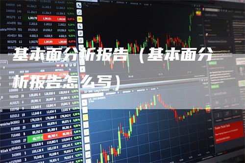 基本面分析报告（基本面分析报告怎么写）