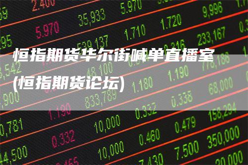 恒指期货华尔街喊单直播室(恒指期货论坛)