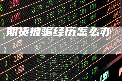 期货被骗经历怎么办
