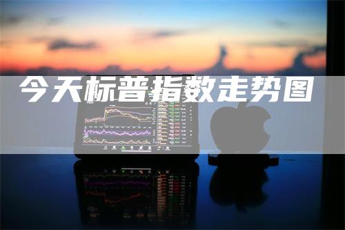 今天标普指数走势图